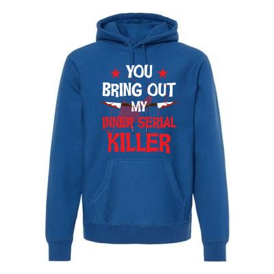 You Bring Out My Inner Serial Killer Cool Gift Premium Hoodie