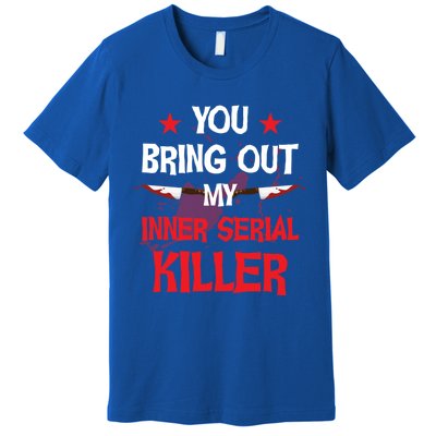 You Bring Out My Inner Serial Killer Cool Gift Premium T-Shirt