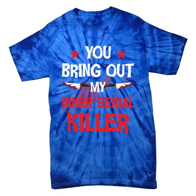 You Bring Out My Inner Serial Killer Cool Gift Tie-Dye T-Shirt