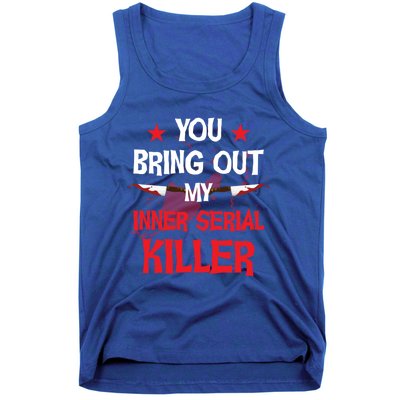 You Bring Out My Inner Serial Killer Cool Gift Tank Top