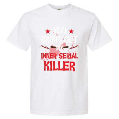 You Bring Out My Inner Serial Killer Cool Gift Garment-Dyed Heavyweight T-Shirt