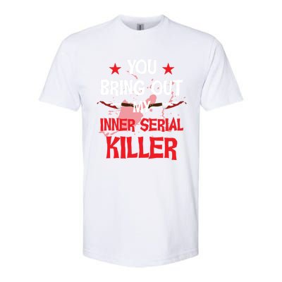 You Bring Out My Inner Serial Killer Cool Gift Softstyle CVC T-Shirt