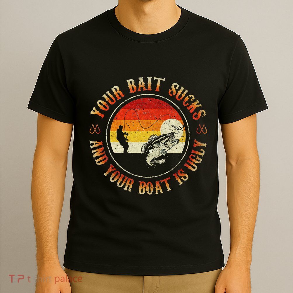 Your Bait Sucks And Your Boat Is Ugly Fishing T-Shirt