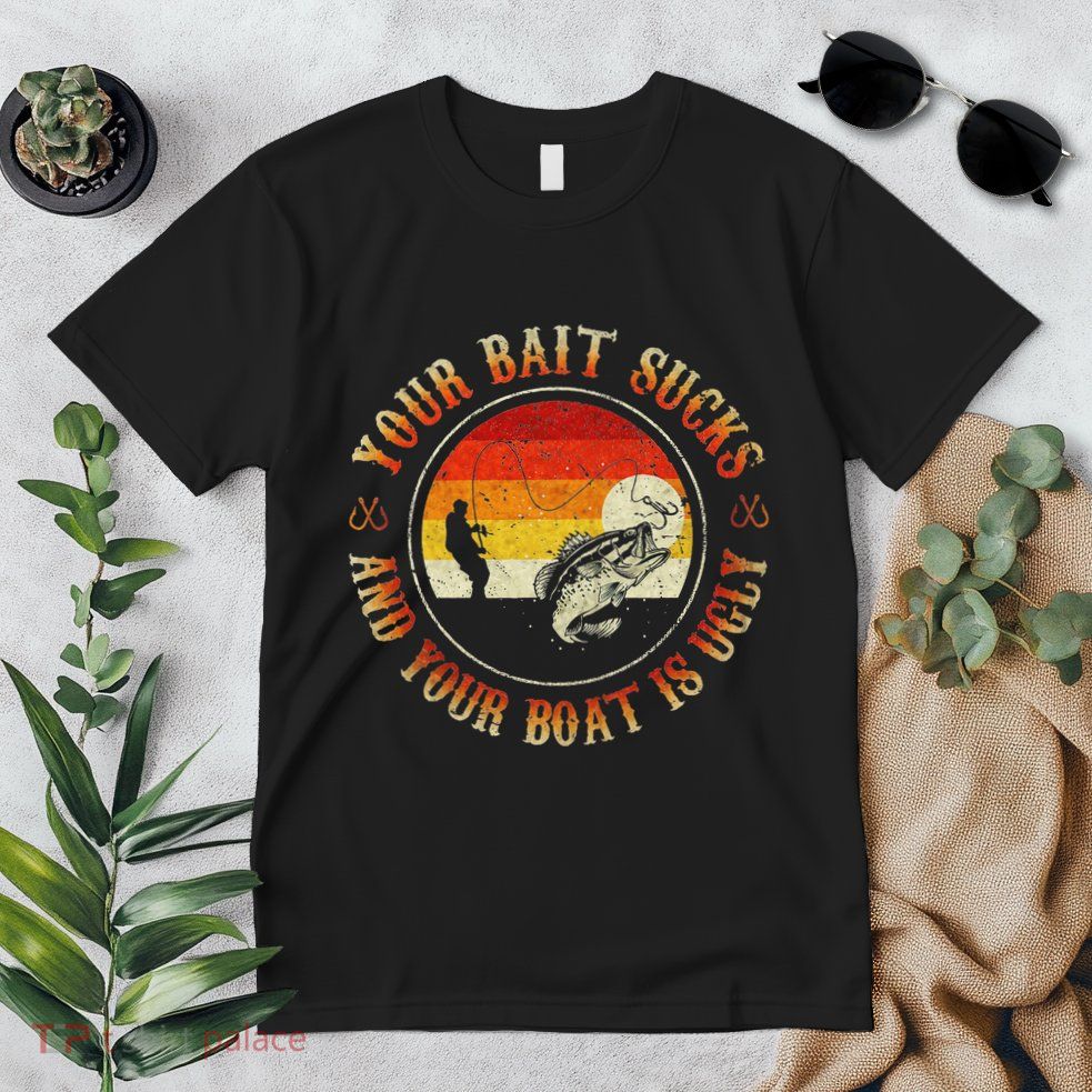 Your Bait Sucks And Your Boat Is Ugly Fishing Premium T-Shirt
