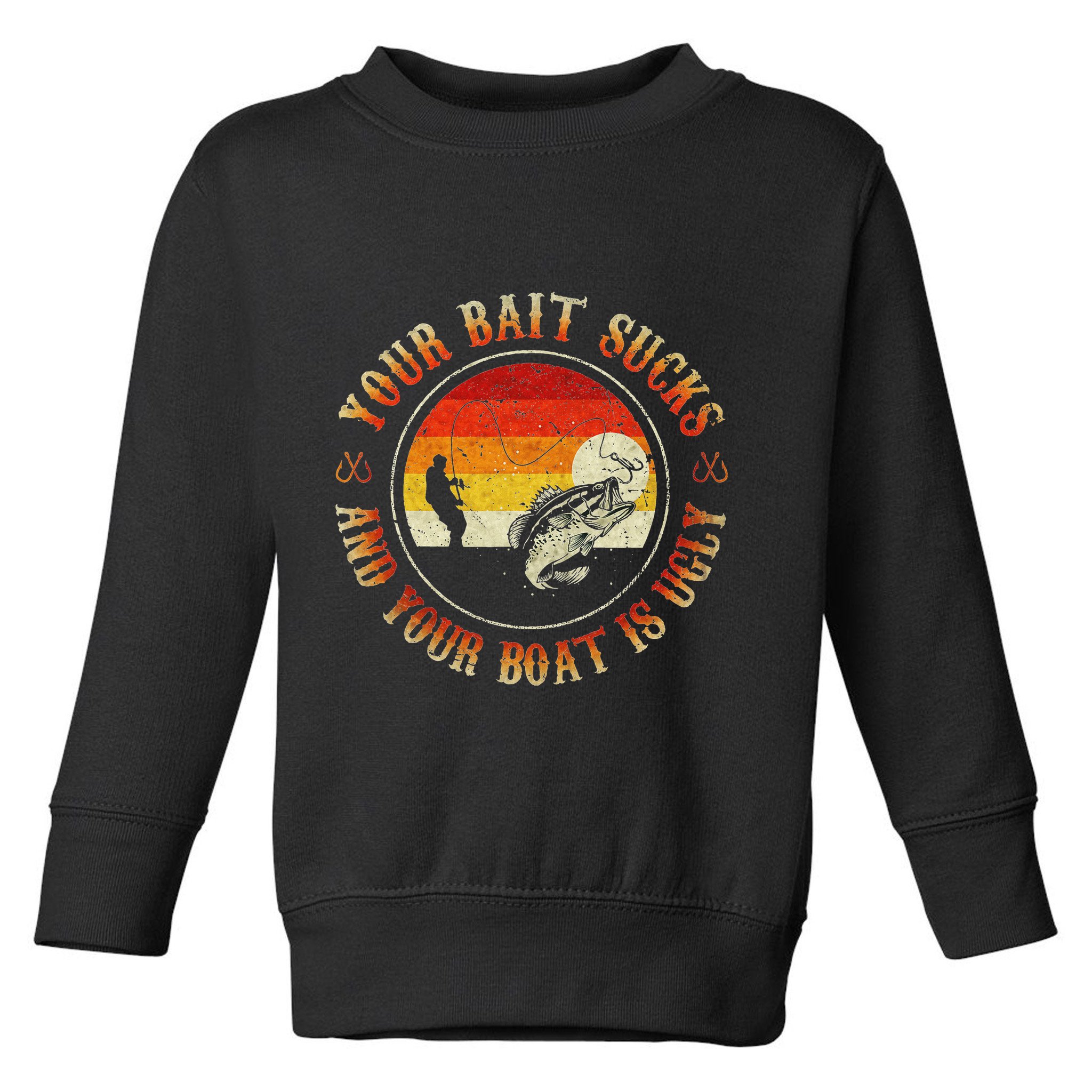 Your Bait Sucks And Your Boat Is Ugly Fishing Toddler Sweatshirt