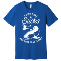 Your Bait Sucks And Your Boat Is Ugly Cool Gift Premium T-Shirt