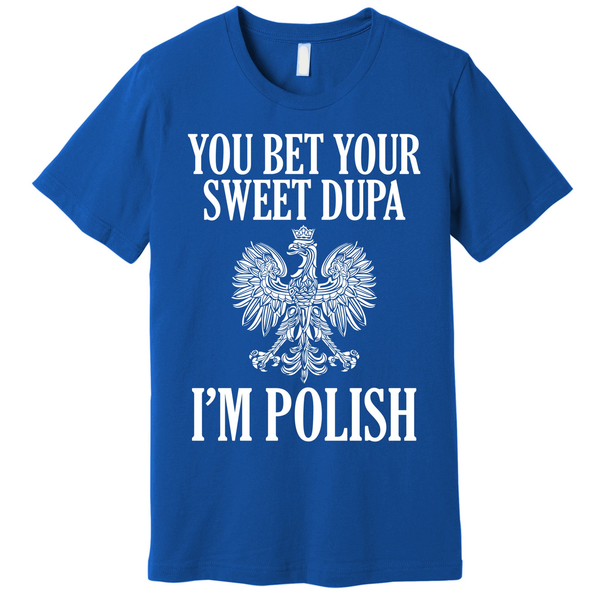 You Bet Your Sweet Dupa Im Polish Pride Eagle Gift Premium T-Shirt
