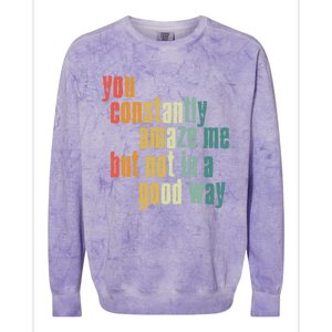 You Constantly Amaze Me But Not In A Good Way Funny Saying Gift Colorblast Crewneck Sweatshirt