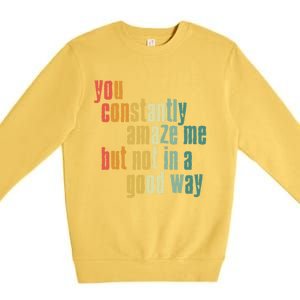 You Constantly Amaze Me But Not In A Good Way Funny Saying Gift Premium Crewneck Sweatshirt