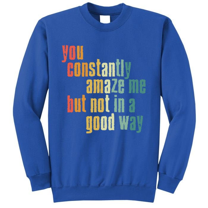 You Constantly Amaze Me But Not In A Good Way Funny Saying Gift Sweatshirt