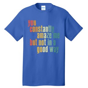 You Constantly Amaze Me But Not In A Good Way Funny Saying Gift Tall T-Shirt