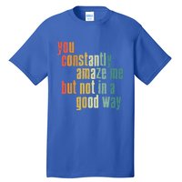 You Constantly Amaze Me But Not In A Good Way Funny Saying Gift Tall T-Shirt