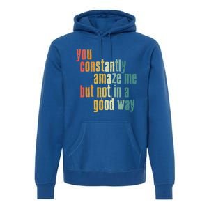 You Constantly Amaze Me But Not In A Good Way Funny Saying Gift Premium Hoodie