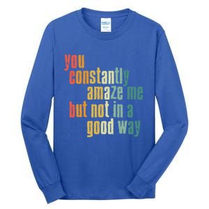 You Constantly Amaze Me But Not In A Good Way Funny Saying Gift Tall Long Sleeve T-Shirt