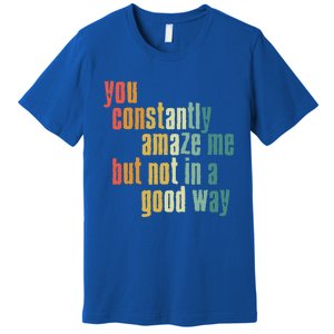 You Constantly Amaze Me But Not In A Good Way Funny Saying Gift Premium T-Shirt