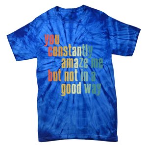 You Constantly Amaze Me But Not In A Good Way Funny Saying Gift Tie-Dye T-Shirt