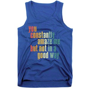 You Constantly Amaze Me But Not In A Good Way Funny Saying Gift Tank Top