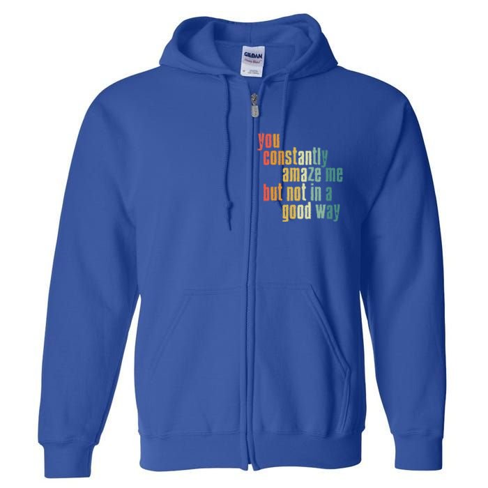 You Constantly Amaze Me But Not In A Good Way Funny Saying Gift Full Zip Hoodie