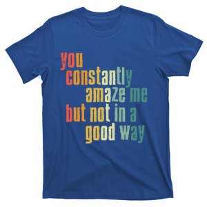 You Constantly Amaze Me But Not In A Good Way Funny Saying Gift T-Shirt