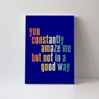 You Constantly Amaze Me But Not In A Good Way Funny Saying Gift Canvas