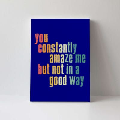 You Constantly Amaze Me But Not In A Good Way Funny Saying Gift Canvas