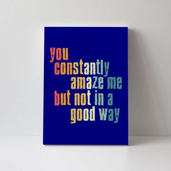 You Constantly Amaze Me But Not In A Good Way Funny Saying Gift Canvas