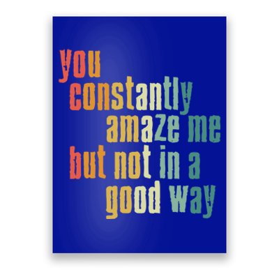 You Constantly Amaze Me But Not In A Good Way Funny Saying Gift Poster