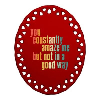 You Constantly Amaze Me But Not In A Good Way Funny Saying Gift Ceramic Oval Ornament