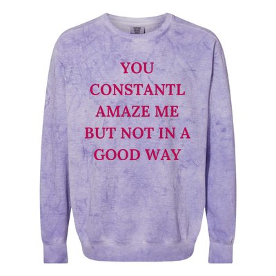 You Constantly Amaze Me But Not In A Good Way Colorblast Crewneck Sweatshirt