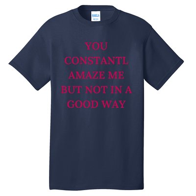 You Constantly Amaze Me But Not In A Good Way Tall T-Shirt