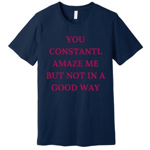 You Constantly Amaze Me But Not In A Good Way Premium T-Shirt