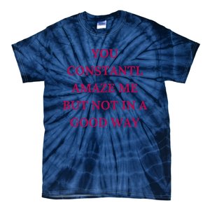 You Constantly Amaze Me But Not In A Good Way Tie-Dye T-Shirt