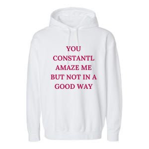 You Constantly Amaze Me But Not In A Good Way Garment-Dyed Fleece Hoodie