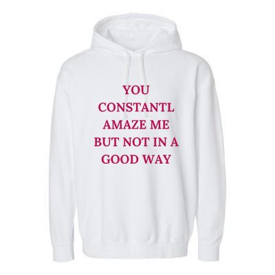 You Constantly Amaze Me But Not In A Good Way Garment-Dyed Fleece Hoodie