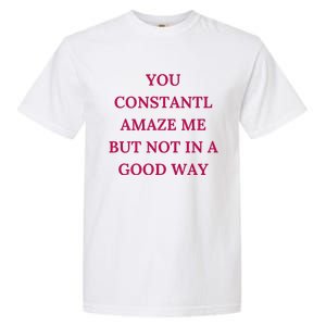 You Constantly Amaze Me But Not In A Good Way Garment-Dyed Heavyweight T-Shirt