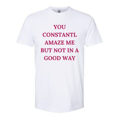 You Constantly Amaze Me But Not In A Good Way Softstyle CVC T-Shirt