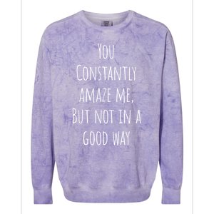 You Constantly Amaze Me But Not In A Good Way Great Gift Colorblast Crewneck Sweatshirt