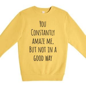 You Constantly Amaze Me But Not In A Good Way Great Gift Premium Crewneck Sweatshirt