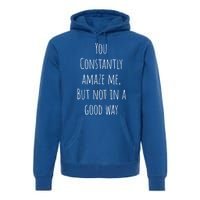 You Constantly Amaze Me But Not In A Good Way Great Gift Premium Hoodie