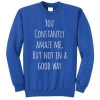 You Constantly Amaze Me But Not In A Good Way Great Gift Tall Sweatshirt