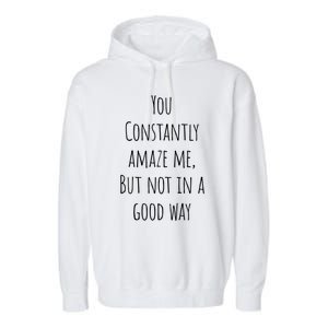 You Constantly Amaze Me But Not In A Good Way Great Gift Garment-Dyed Fleece Hoodie