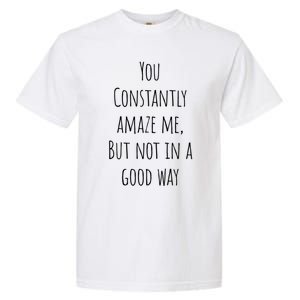 You Constantly Amaze Me But Not In A Good Way Great Gift Garment-Dyed Heavyweight T-Shirt