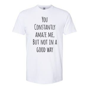 You Constantly Amaze Me But Not In A Good Way Great Gift Softstyle CVC T-Shirt