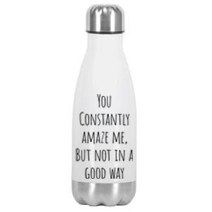 You Constantly Amaze Me But Not In A Good Way Great Gift Stainless Steel Insulated Water Bottle