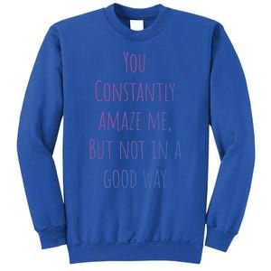 You Constantly Amaze Me But Not In A Good Way Great Gift Sweatshirt