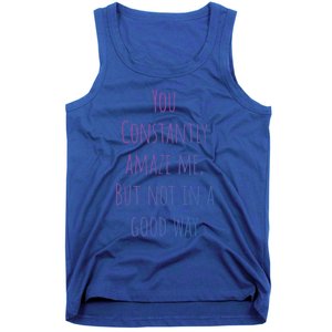 You Constantly Amaze Me But Not In A Good Way Great Gift Tank Top