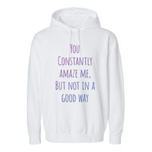 You Constantly Amaze Me But Not In A Good Way Great Gift Garment-Dyed Fleece Hoodie