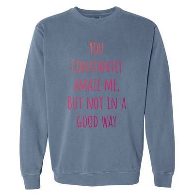 You Constantly Amaze Me But Not In A Good Way Great Gift Garment-Dyed Sweatshirt