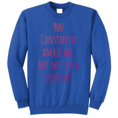 You Constantly Amaze Me But Not In A Good Way Great Gift Sweatshirt