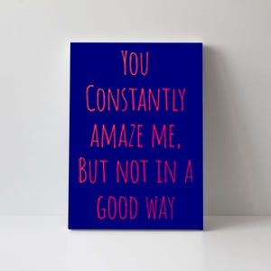 You Constantly Amaze Me But Not In A Good Way Great Gift Canvas